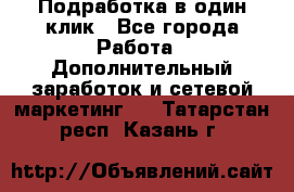 Подработка в один клик - Все города Работа » Дополнительный заработок и сетевой маркетинг   . Татарстан респ.,Казань г.